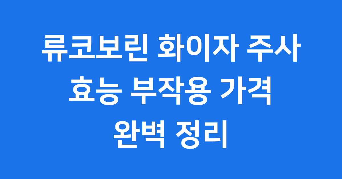류코보린 화이자 주사 효능 부작용 가격 완벽 정리