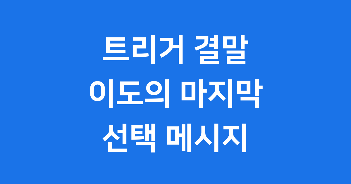 트리거 결말 이도의 마지막 선택과 숨겨진 메시지