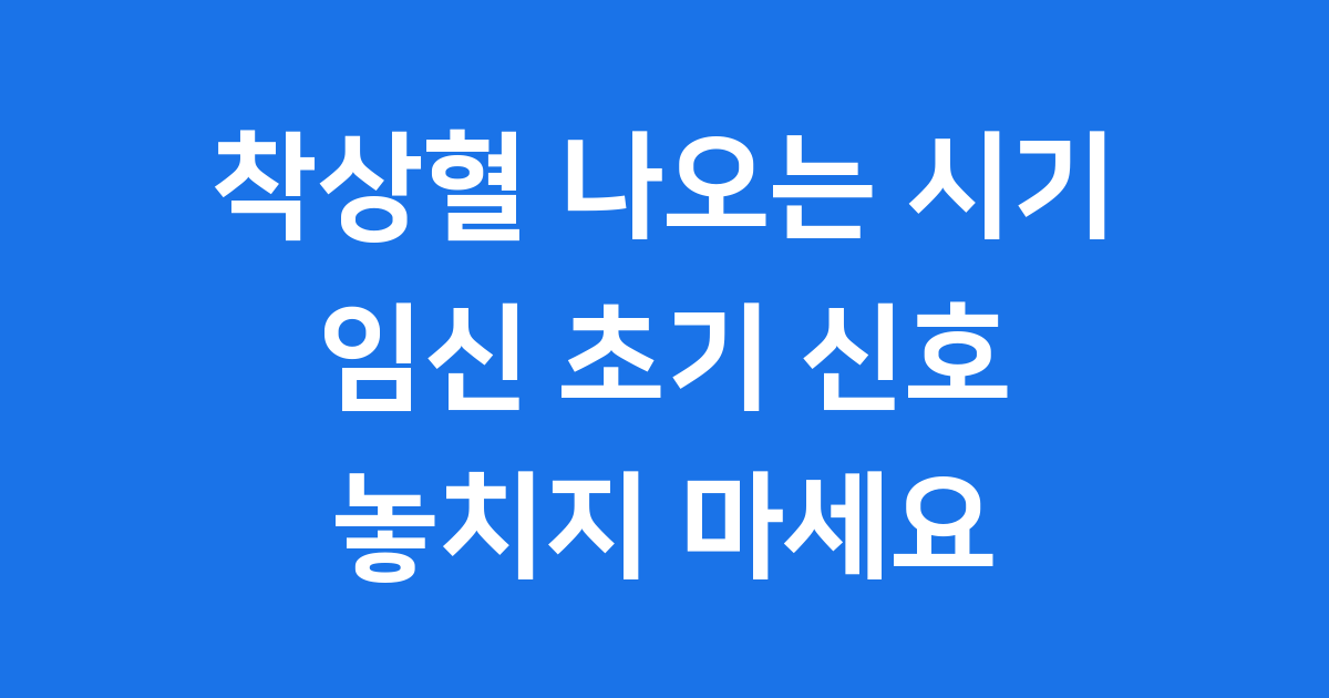 착상혈 나오는 시기: 임신 초기 신호, 증상부터 구분법까지 완벽 정리