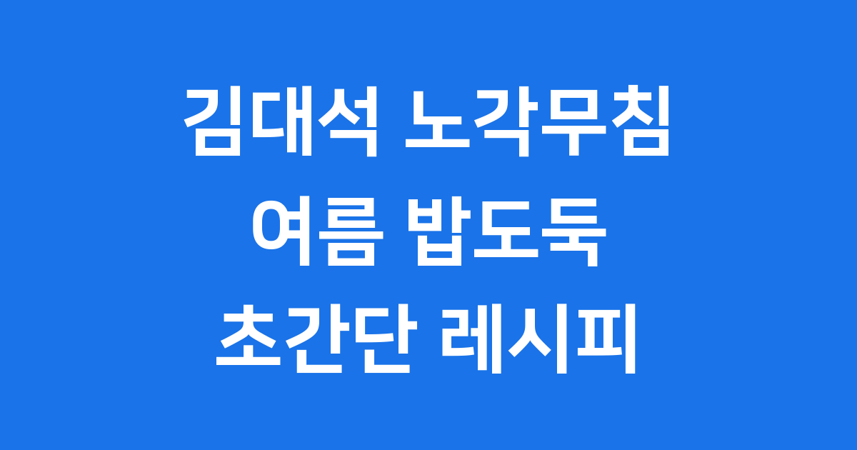 김대석 노각무침 레시피 여름 밥도둑 만드는법