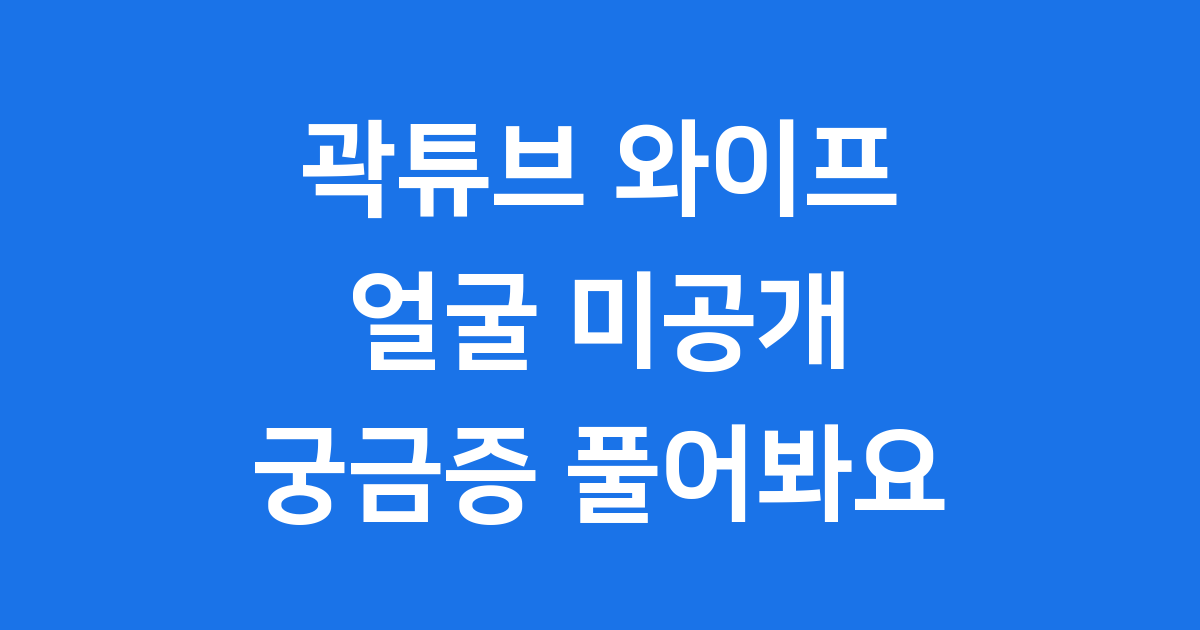 곽튜브 와이프 얼굴 공개하지 않는 이유