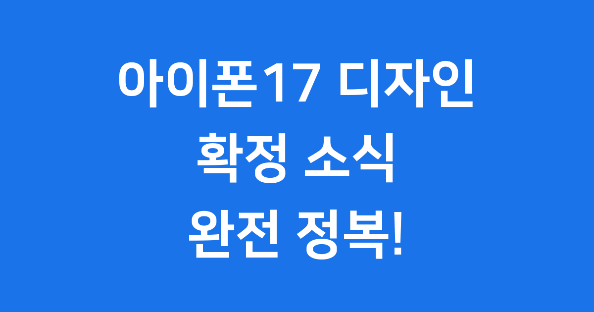 아이폰17 디자인 확정! 📱새로운 변화 완전 정복