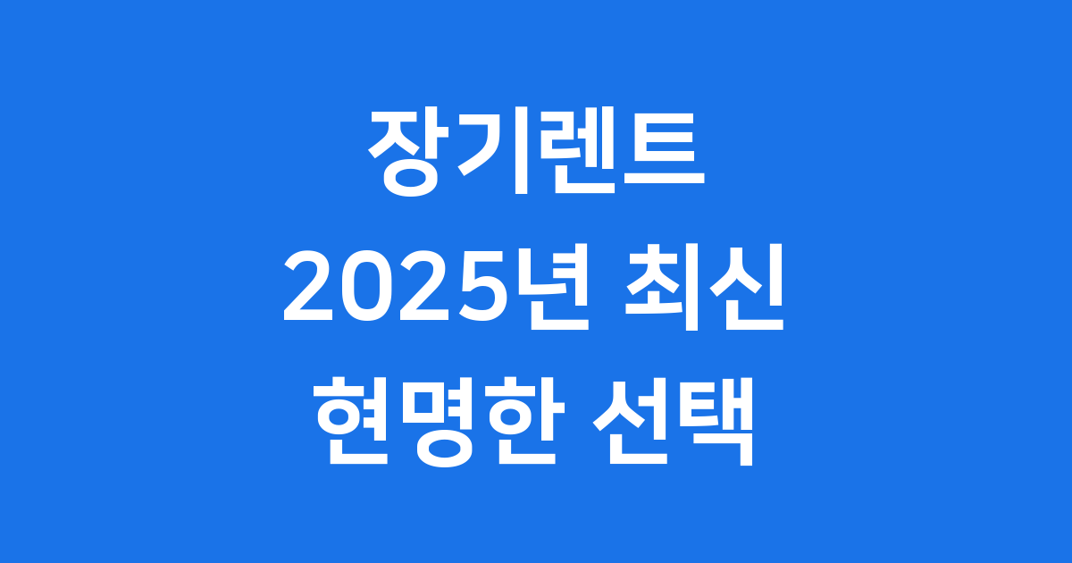 2025년 장기렌트, 현명하게 선택하는 나만의 비법!