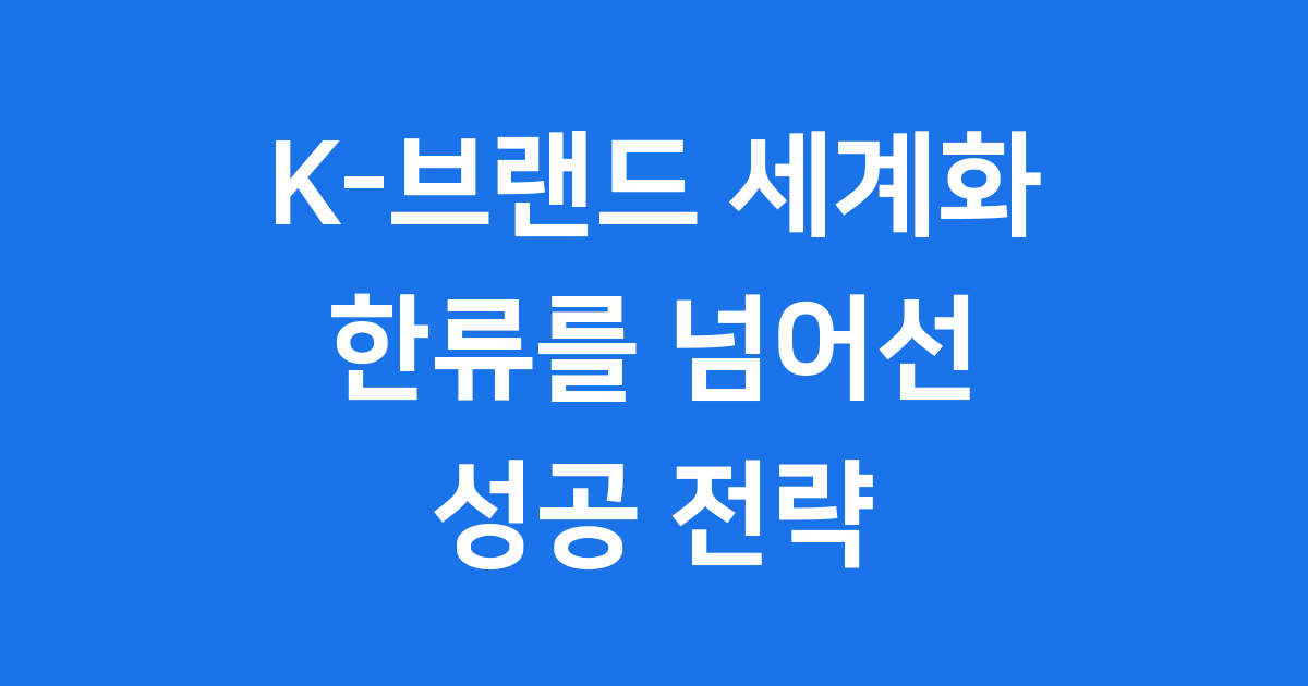 K-브랜드 세계화 전략 한류를 넘어선 성공 비밀