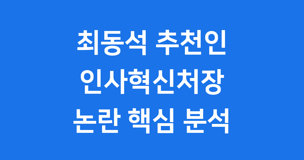 최동석 추천인 인사혁신처장 임명 논란 핵심 분석