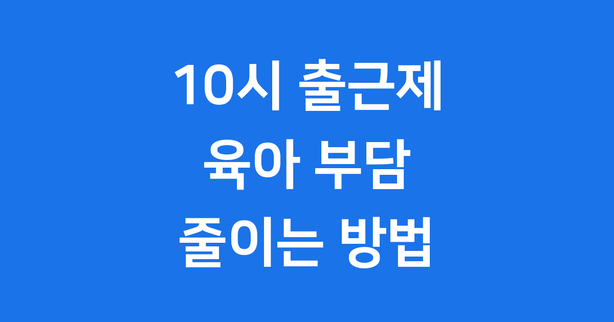 10시 출근제 육아 부담 줄이는 방법
