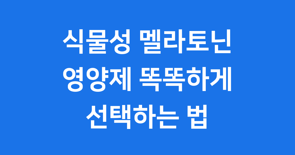 2025년 식물성 멜라토닌 영양제 똑똑하게 선택하는 법