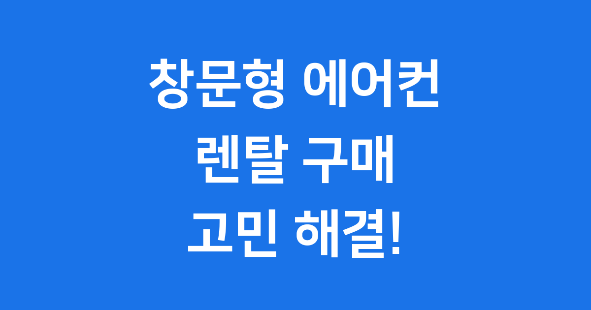 창문형 에어컨 렌탈과 구매, 현명한 선택 가이드