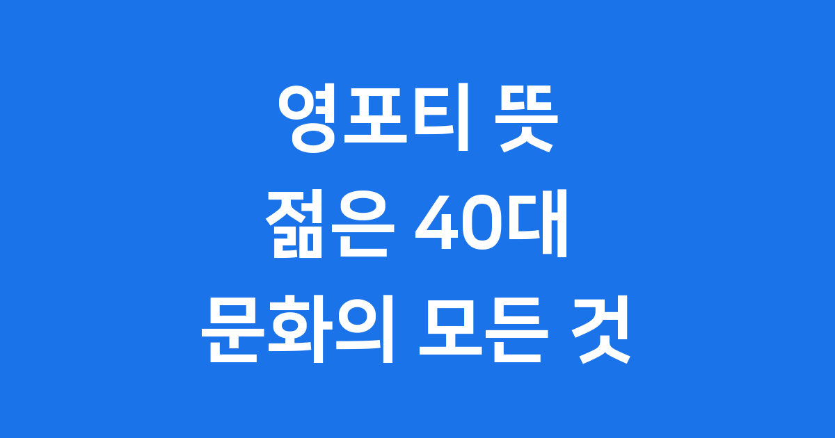 영포티 뜻 완벽 정리: 젊은 40대 문화와 특징