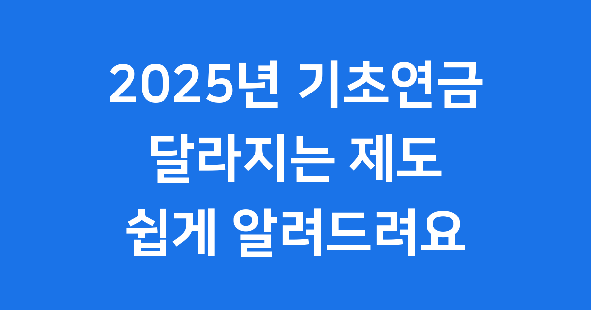 2025년 기초연금: 달라지는 제도 쉽게 알려드려요
