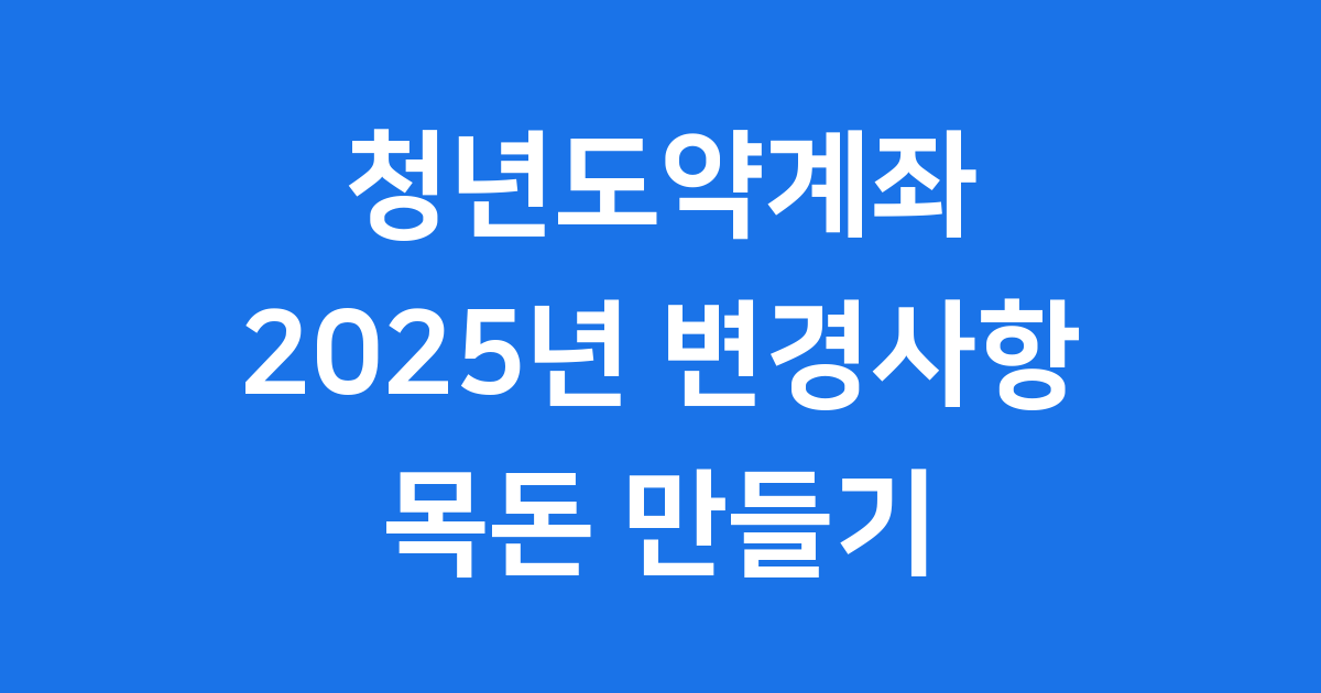 청년도약계좌 2025년 변경사항 핵심 혜택