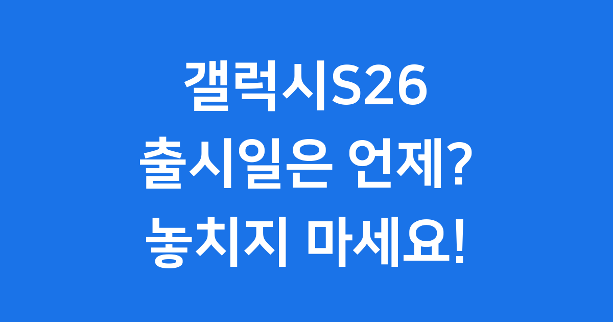 갤럭시S26 출시일 루머 스펙 가격 총정리