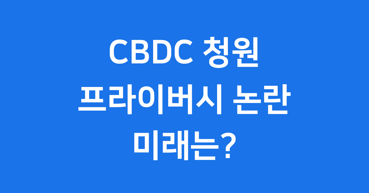 CBDC 청원 무엇인가요 프라이버시 논란과 미래 전망
