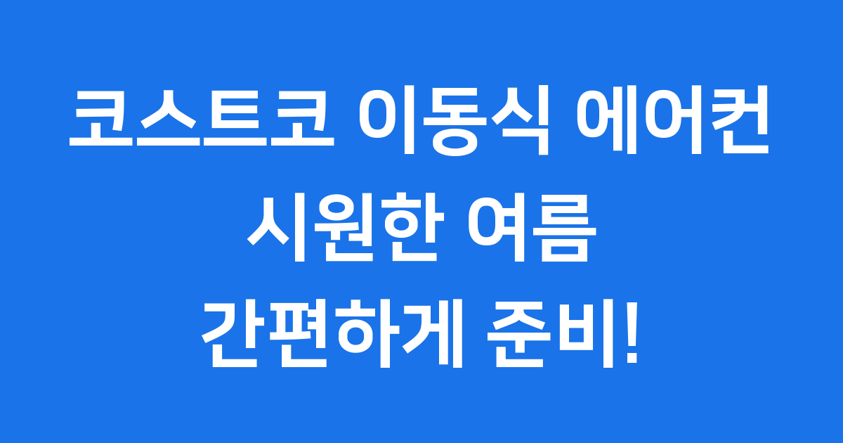 코스트코 이동식 에어컨, 올여름 시원하게 보내는 비법