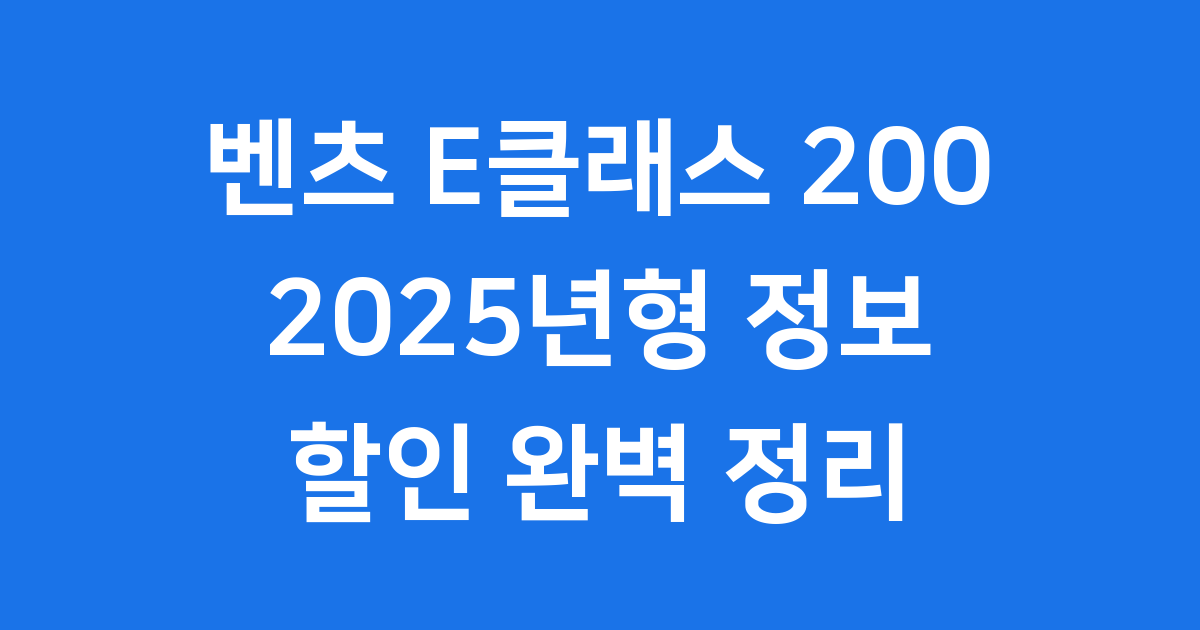 2025년형 벤츠 E클래스 200 최신 트림과 가격 할인 정보
