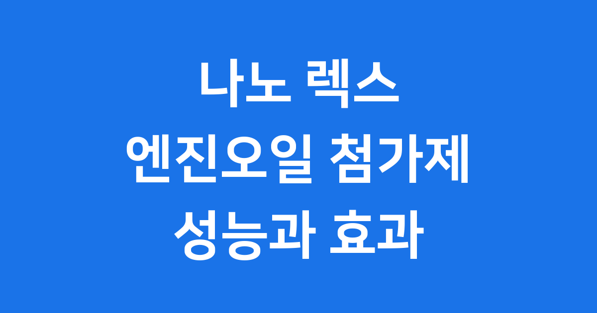 나노 렉스 엔진오일 첨가제 성능과 효과