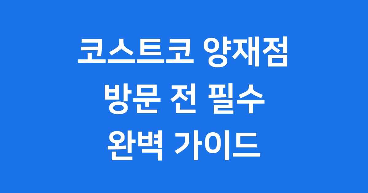 코스트코 양재점 방문 전 필수 완벽 가이드