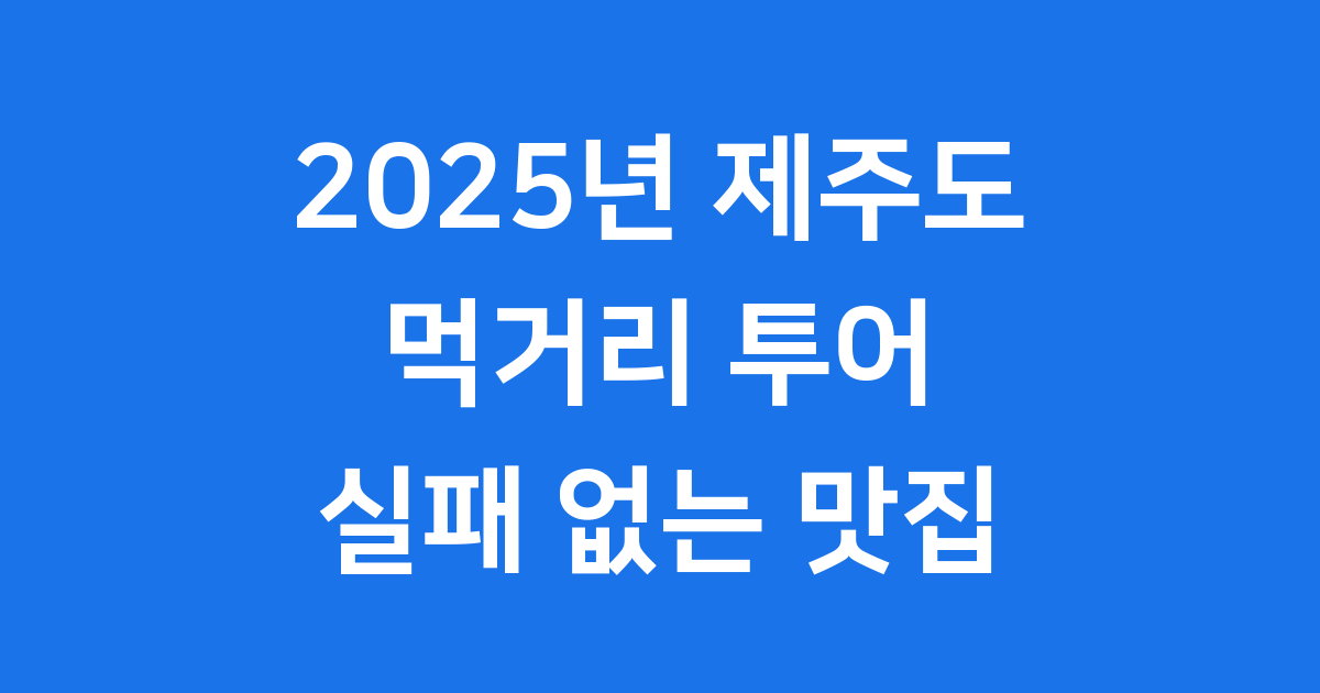 2025년 제주도 먹거리 투어, 실패 없는 맛집 코스!