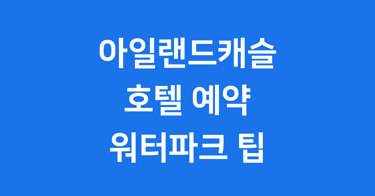 아일랜드캐슬 호텔 2025년 예약 가격 워터파크 알아봐요
