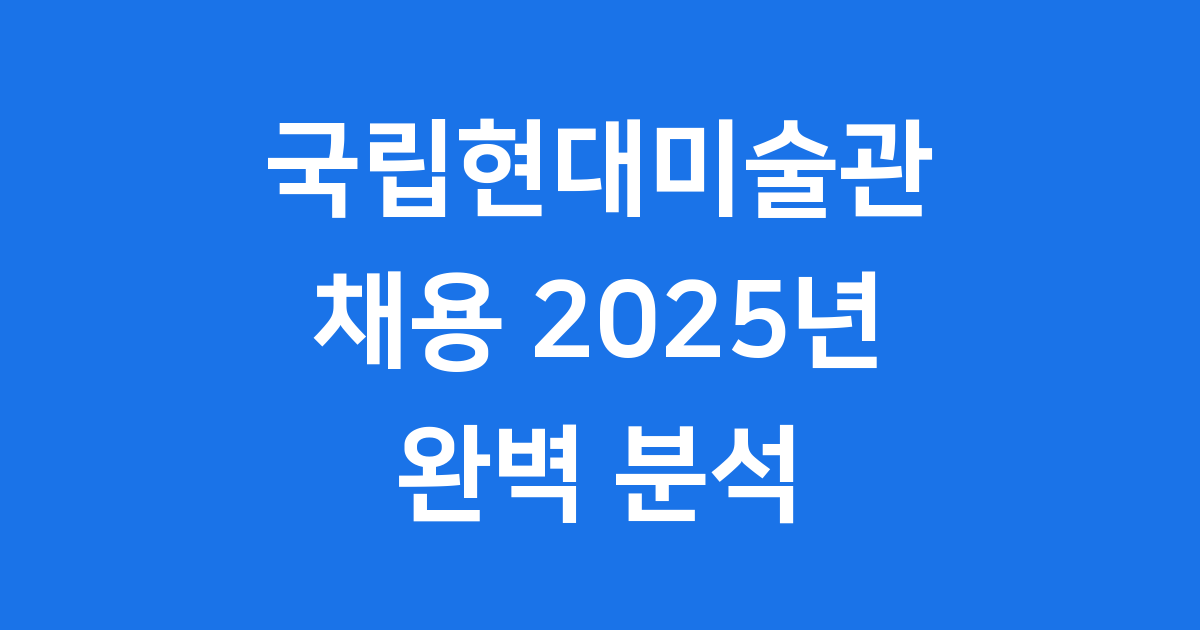 2025년 국립현대미술관 채용, 주요 일정과 직군은?
