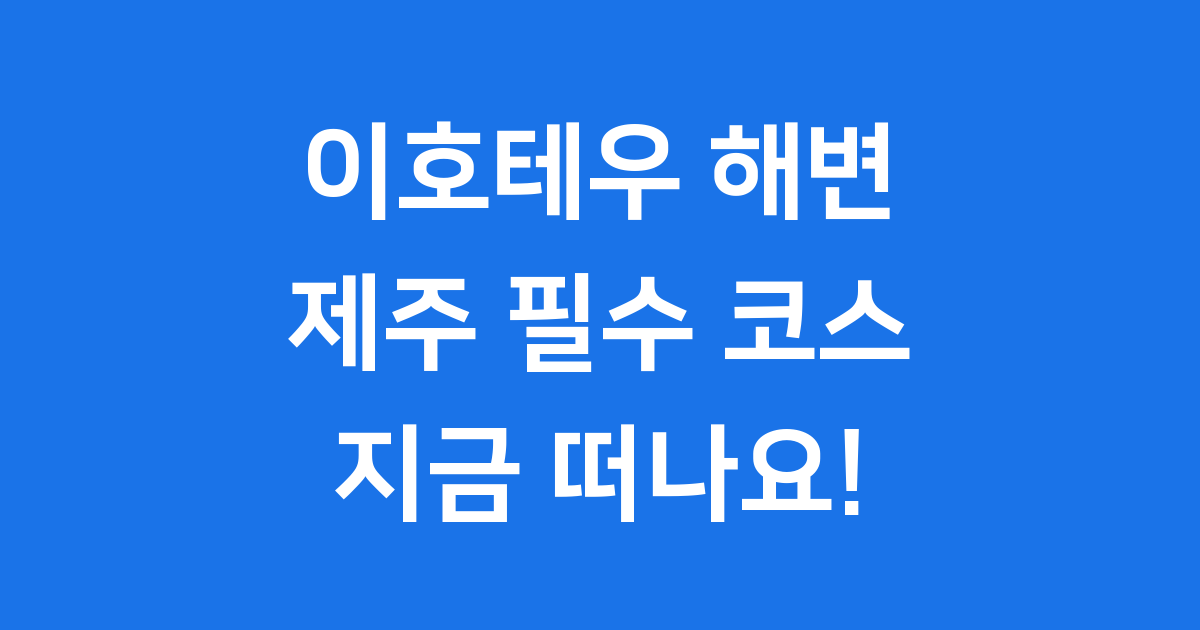이호테우 해변 제주 꼭 가봐야 할 이유
