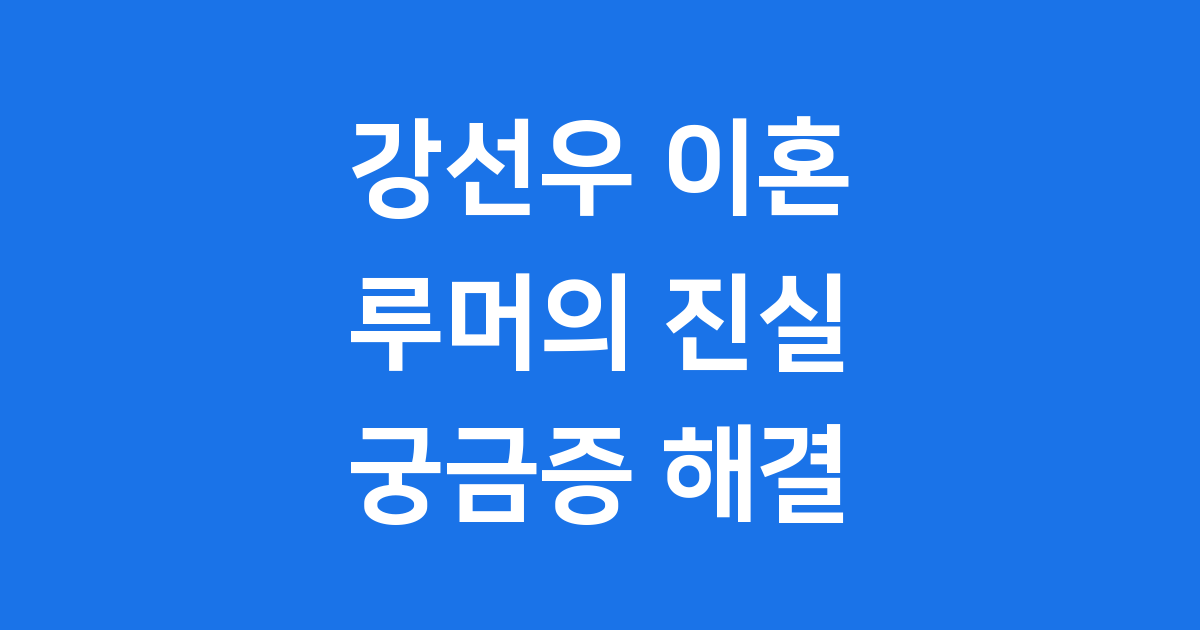 강선우 이혼 루머, 진실은 무엇일까요?