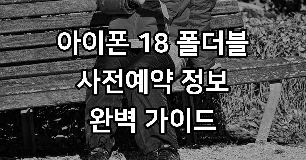 아이폰 18 폴더블 사전예약 출시일 가격 비교