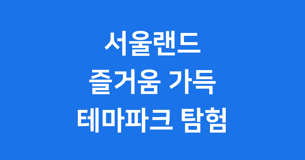 서울랜드 테마파크 A부터 Z 즐거운 추억 만들기