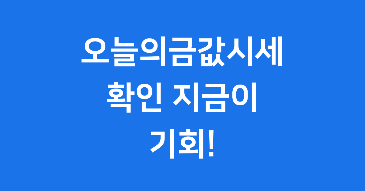 오늘의 금값시세 최신 정보: 국제 및 국내 전망 완벽 분석