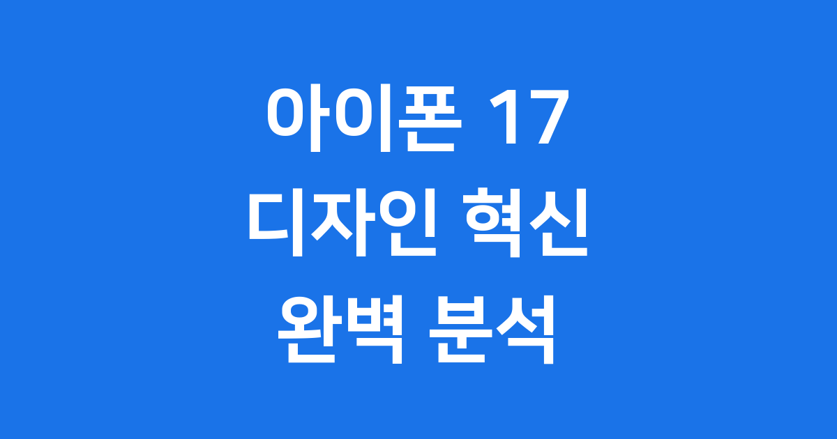 아이폰 17 디자인 혁신적인 변화 완벽 분석