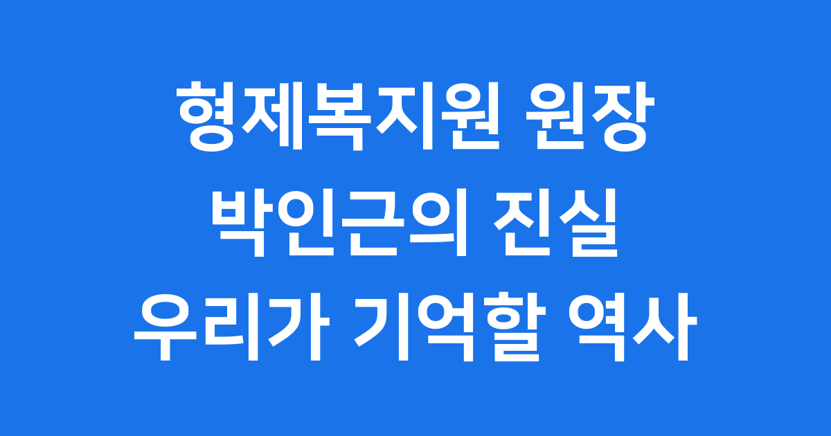 형제복지원 원장 박인근: 우리가 기억해야 할 진실