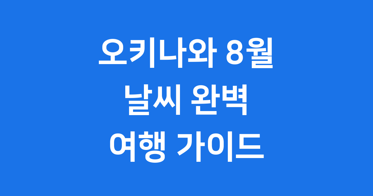 오키나와 8월 날씨 여행 완벽 준비 가이드