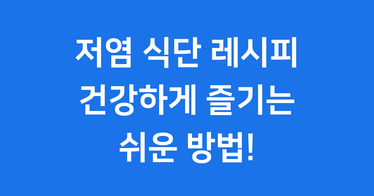 저염 식단 레시피, 건강하게 즐기는 쉬운 방법!