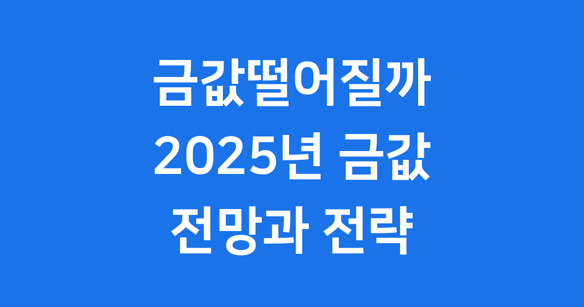 금값떨어질까 2025년 금값 전망과 투자 전략