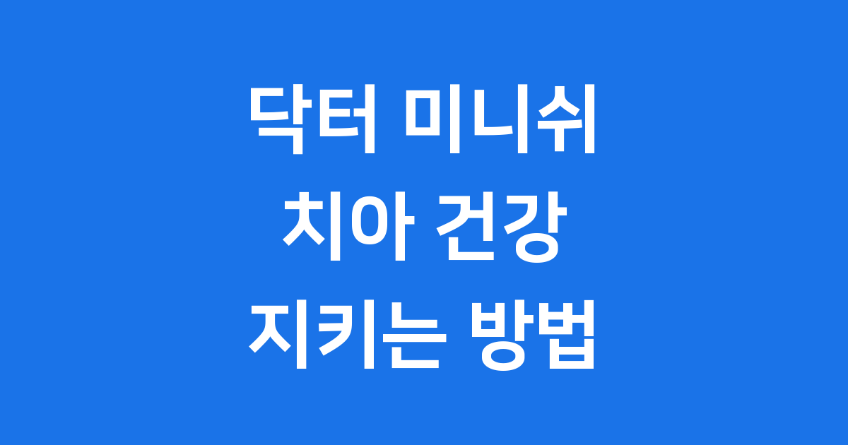 닥터 미니쉬 무엇인가요? 치아 건강 지키는 솔루션