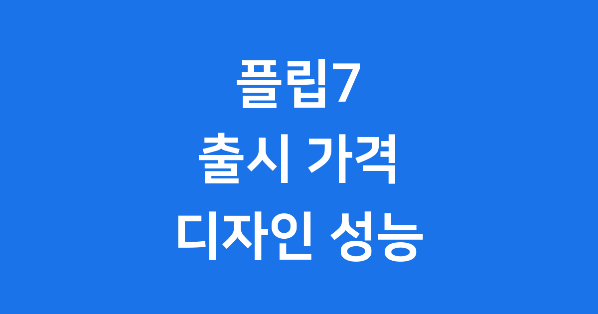 갤럭시 플립7 출시일 가격 디자인 성능 총정리 2025년