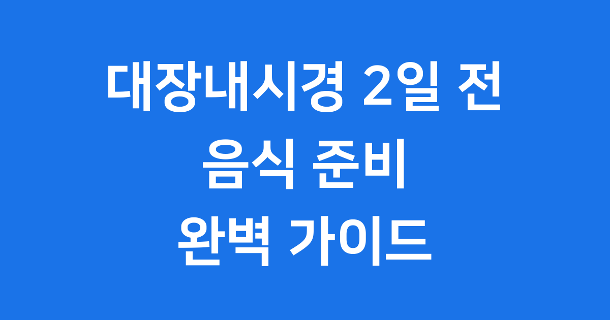 대장내시경2일전음식 준비 완벽 가이드
