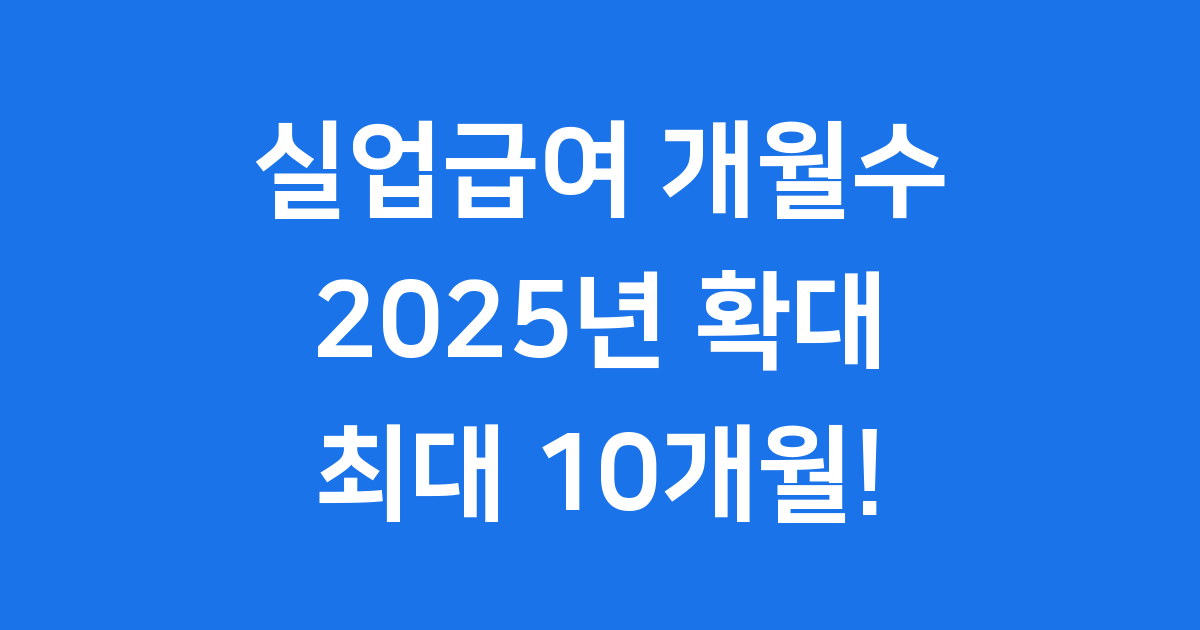 2025 실업급여 개월수 최대 10개월 확대 조건