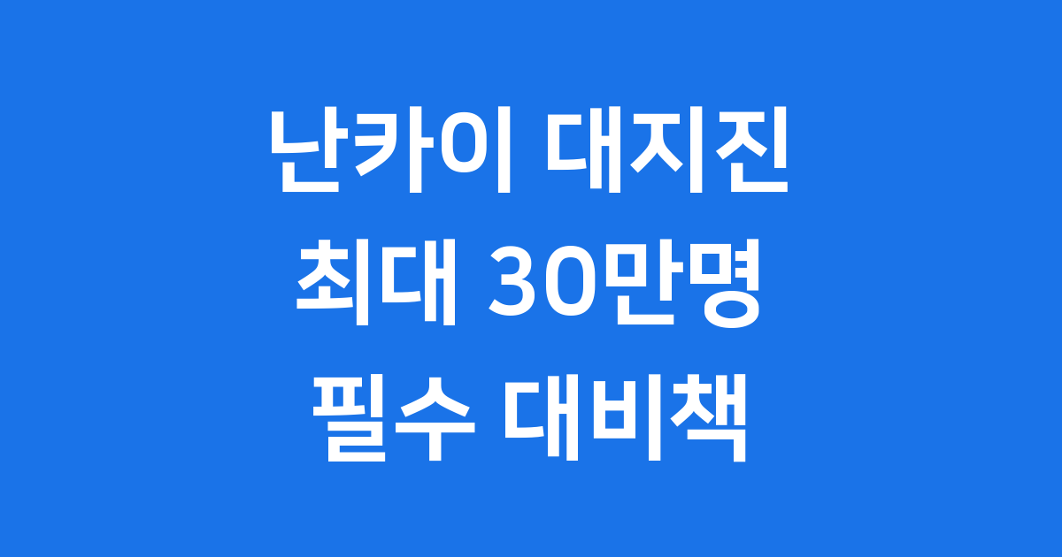 난카이 대지진 예측 피해 규모 한국 영향 총정리