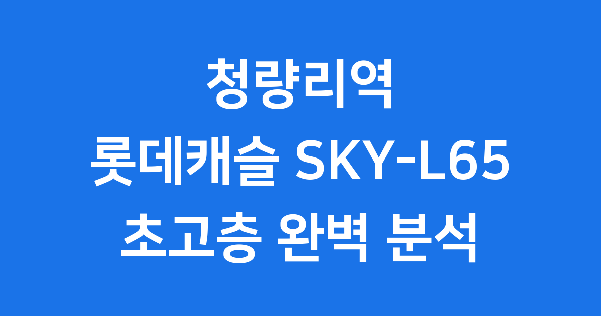 청량리역 롯데캐슬 SKY-L65 초고층 랜드마크 분석