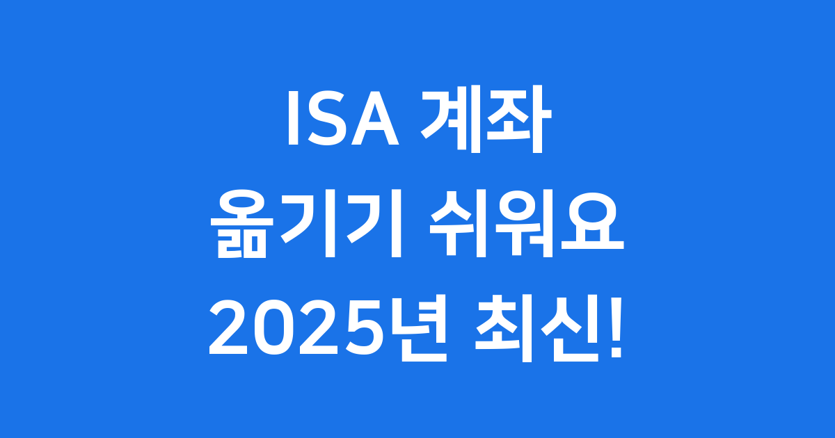 ISA 계좌 옮기기 어렵지 않아요! (2025년 최신 정보)