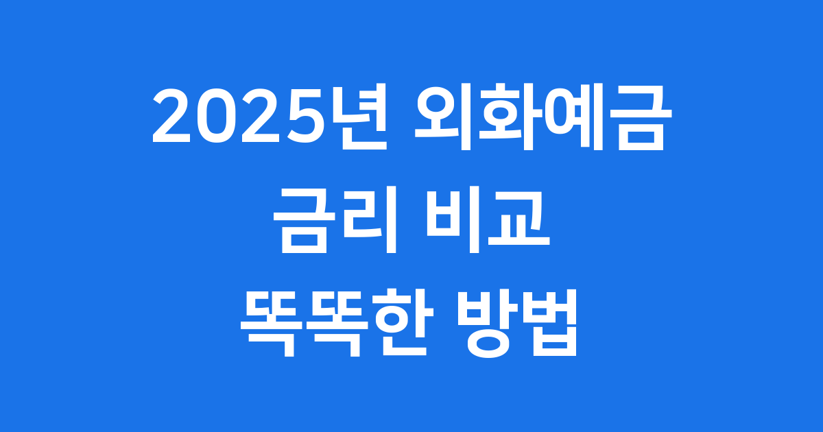2025년 외화 예금 금리 비교: 내 돈 불리는 똑똑한 방법