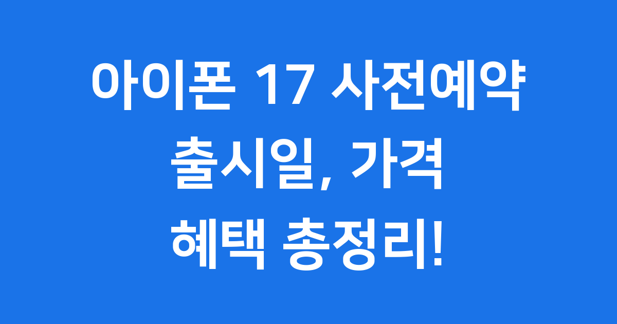 아이폰 17 사전예약 꿀팁! 출시일, 가격, 혜택 총정리