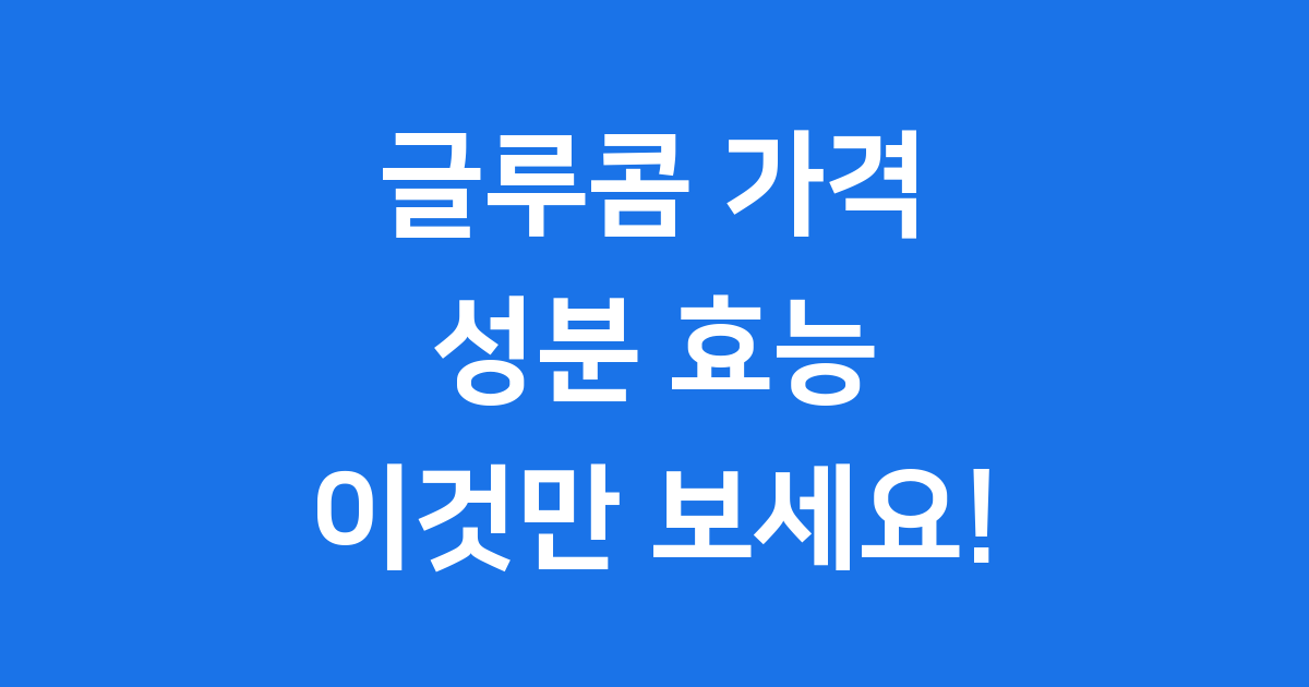 글루콤 가격 성분 효능 자세히 알아봐요