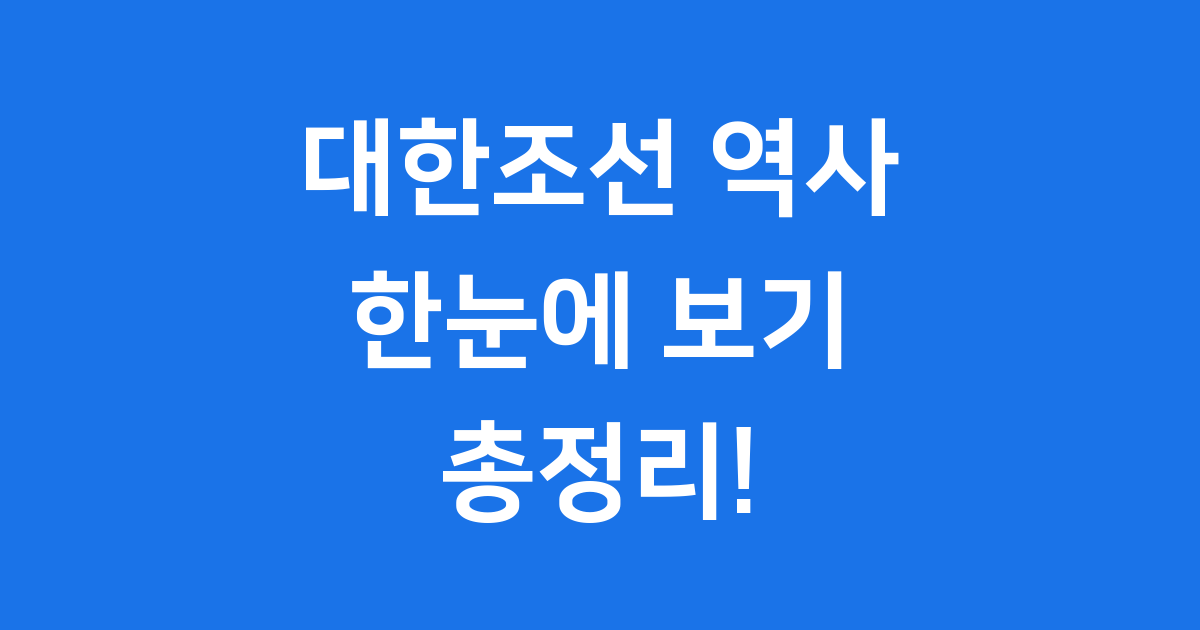 대한조선 역사 한눈에 보기 시대별 중요 사건 총정리