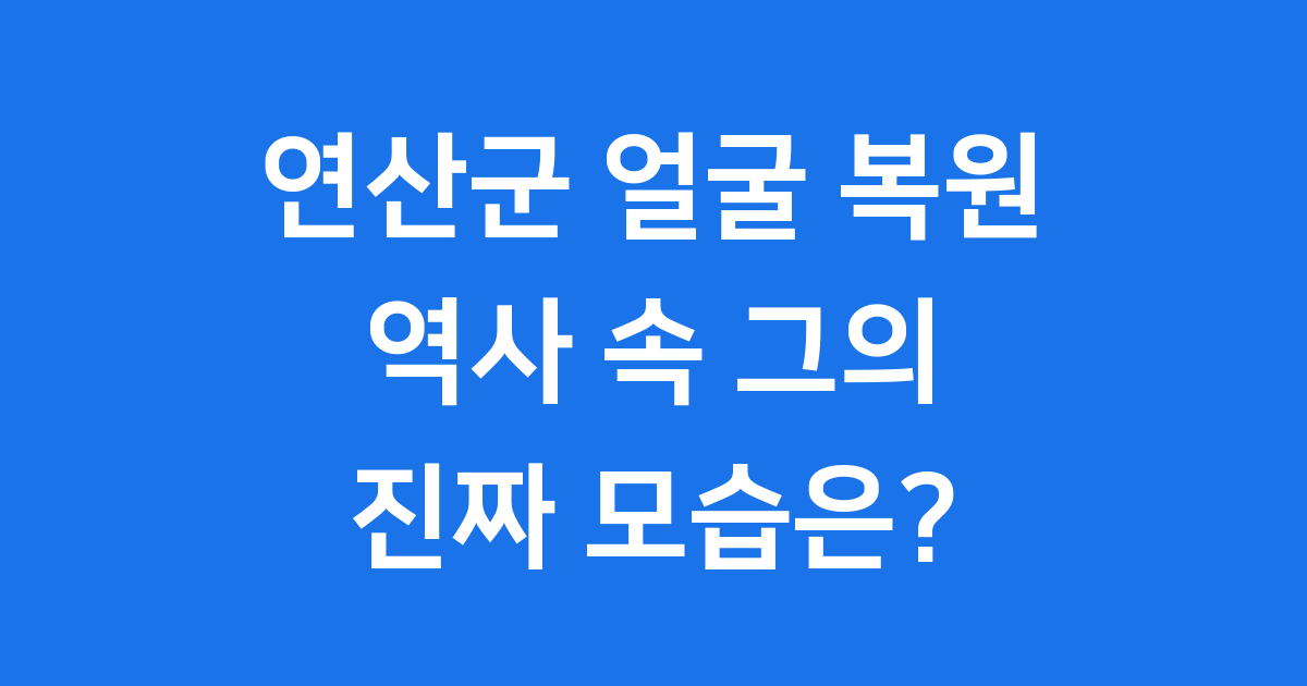 연산군 얼굴 어땠을까 실록 목격자 증언 총정리