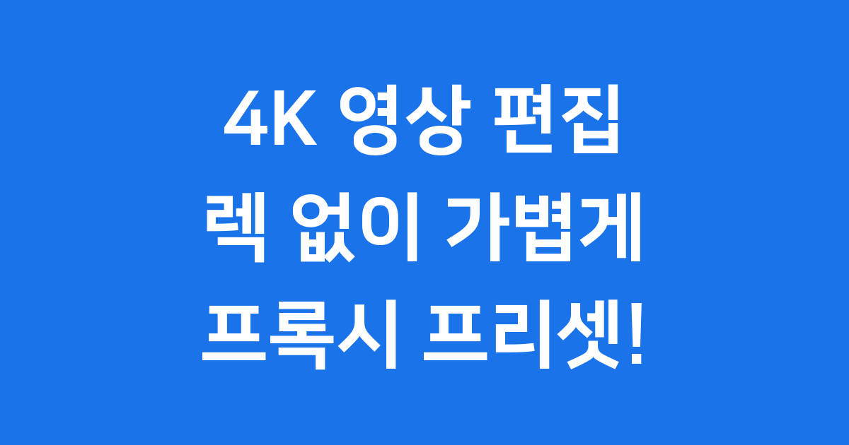 4K도 가볍게: 프록시 편집 프리셋 만들기