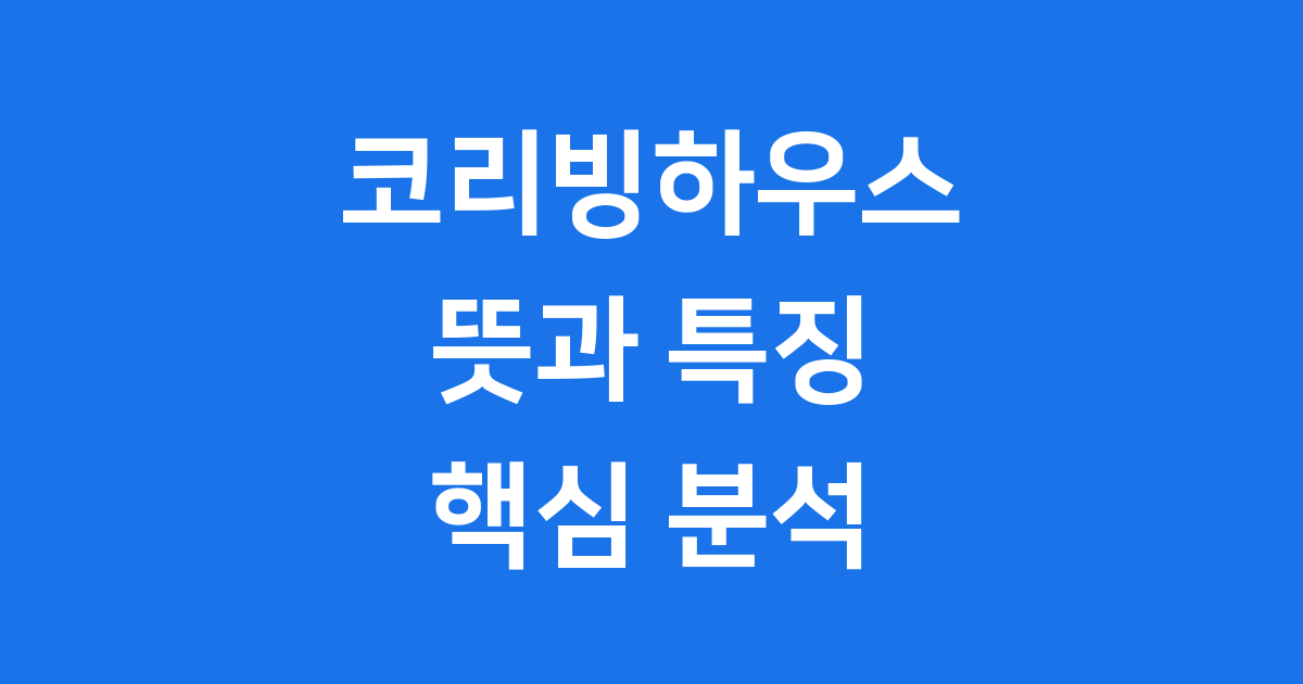 코리빙하우스 뜻 2025년 특징과 장점