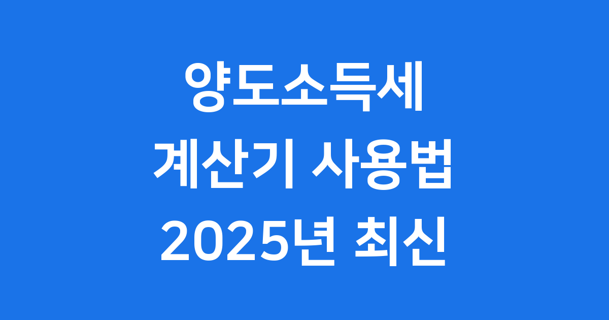 부동산 양도소득세 계산기 똑똑하게 사용해요! 2025년 최신 정보까지!