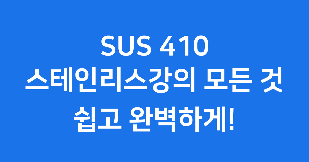 SUS 410 스테인리스강의 모든 것